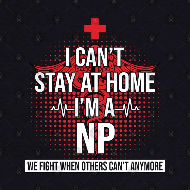 I Can't Stay At Home I'm A NP We Fight - Nurse Gift by bunnierosoff21835